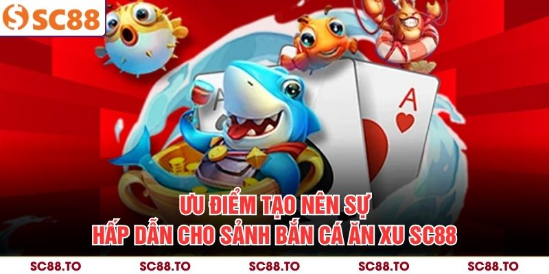 Ưu điểm tạo nên sự hấp dẫn cho sảnh bắn cá ăn xu SC88